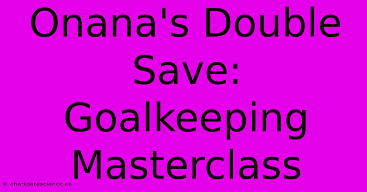 Onana's Double Save: Goalkeeping Masterclass