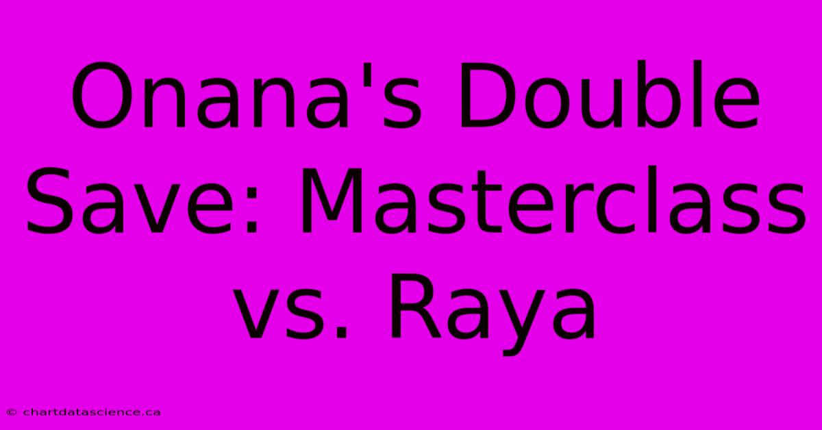 Onana's Double Save: Masterclass Vs. Raya