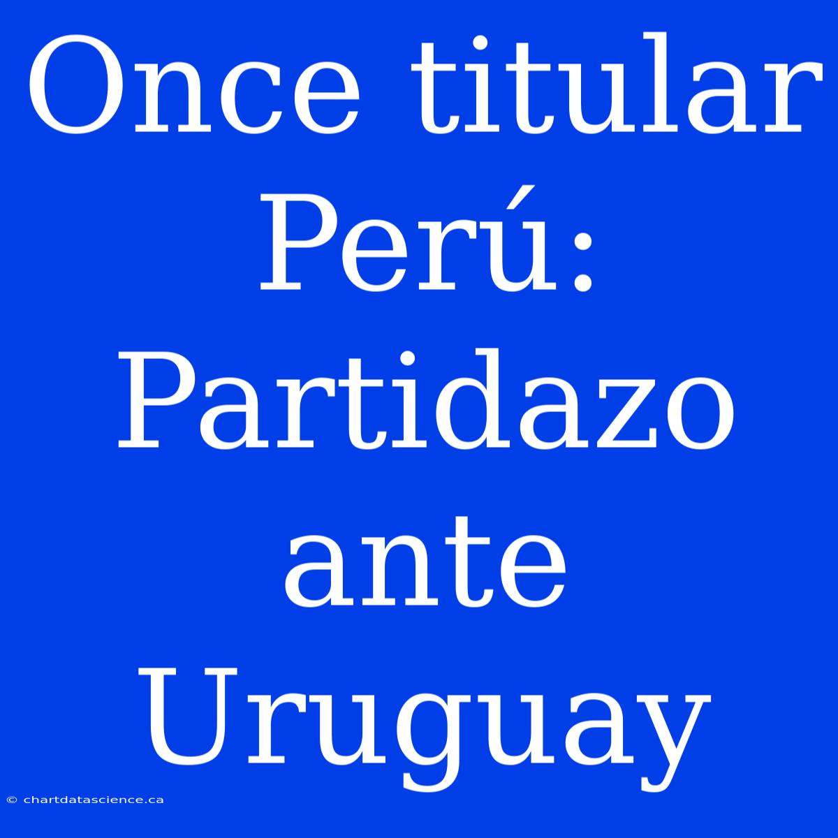 Once Titular Perú: Partidazo Ante Uruguay