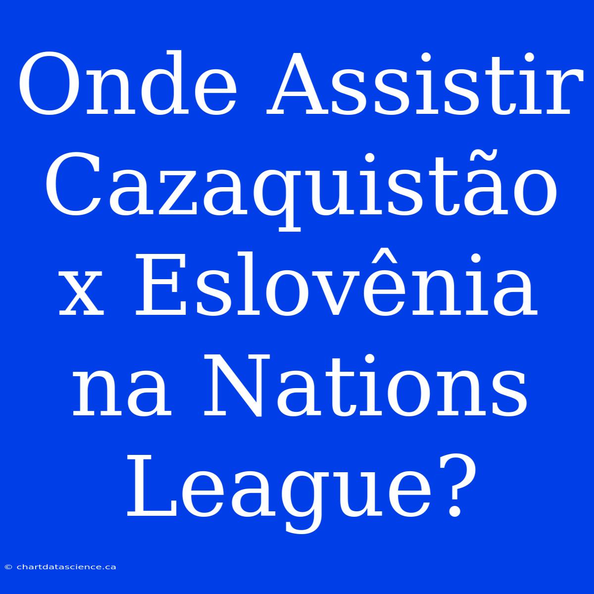 Onde Assistir Cazaquistão X Eslovênia Na Nations League?