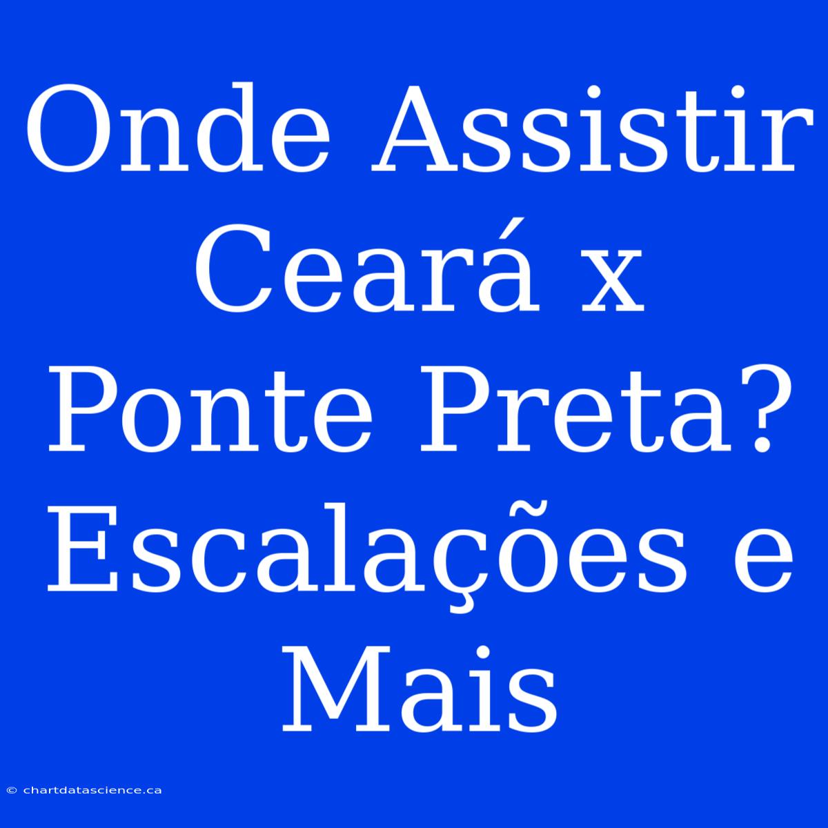 Onde Assistir Ceará X Ponte Preta? Escalações E Mais