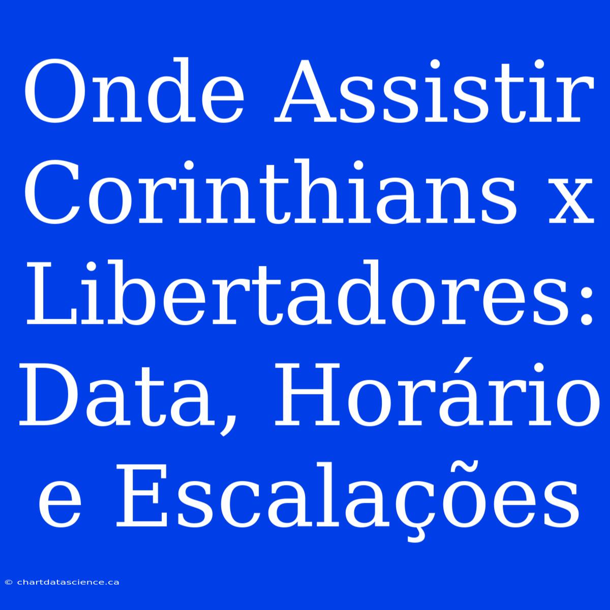 Onde Assistir Corinthians X Libertadores: Data, Horário E Escalações