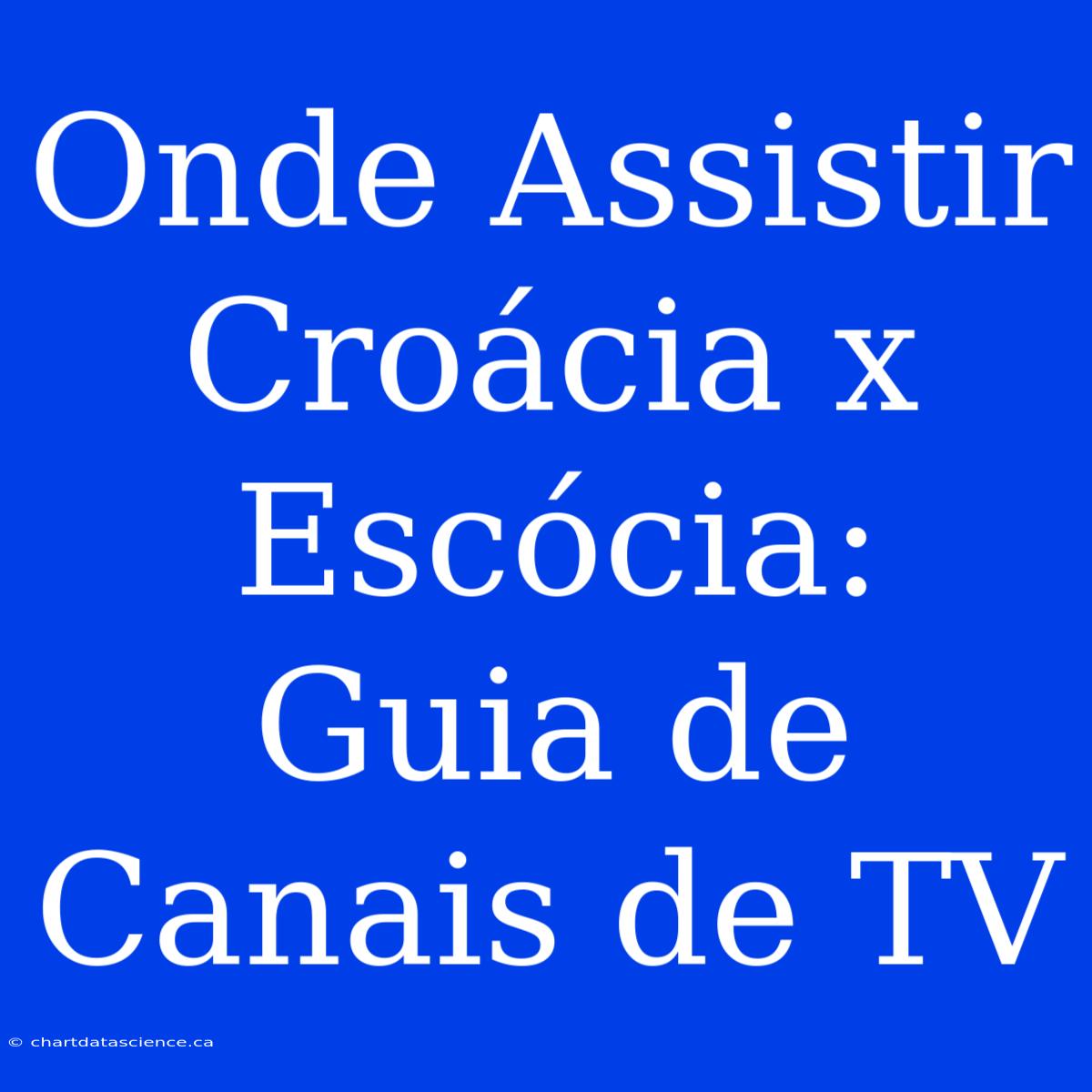 Onde Assistir Croácia X Escócia: Guia De Canais De TV