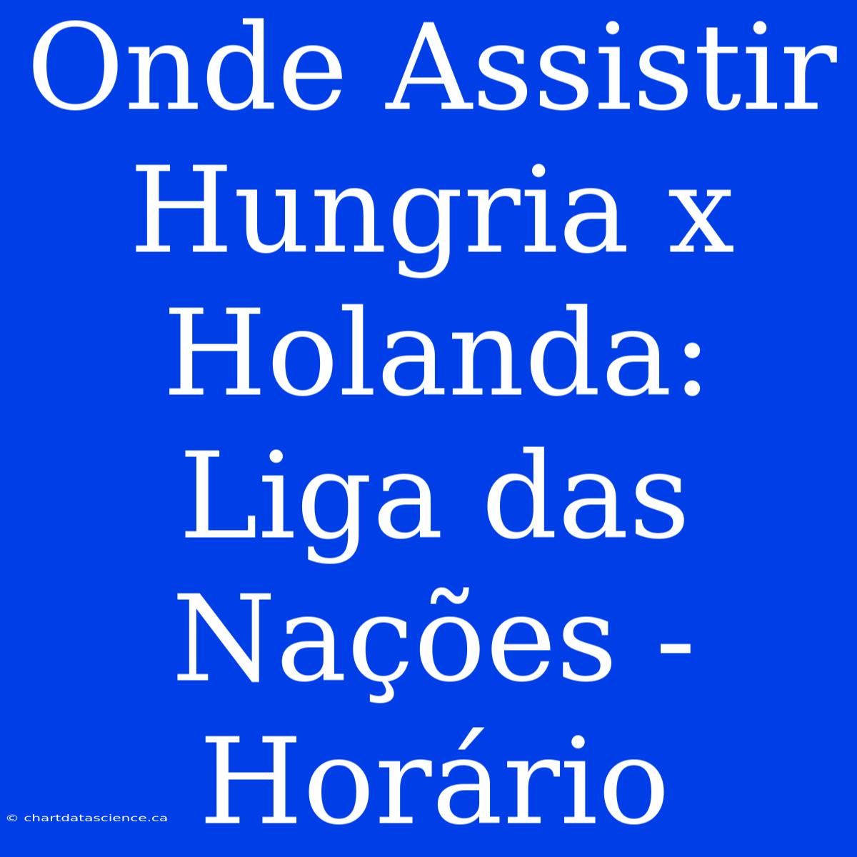 Onde Assistir Hungria X Holanda: Liga Das Nações - Horário