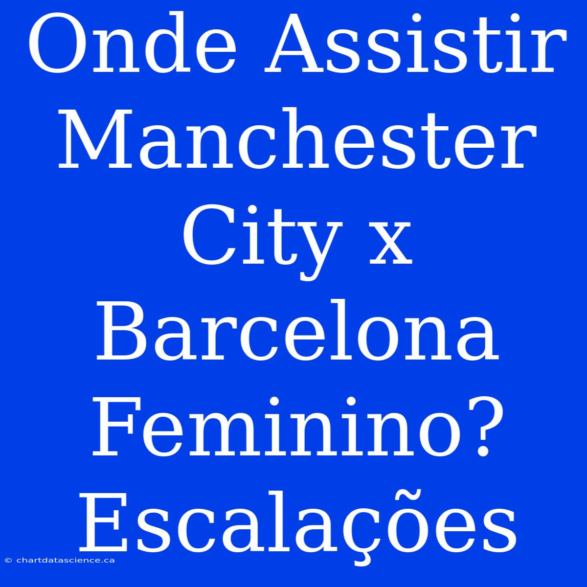 Onde Assistir Manchester City X Barcelona Feminino? Escalações