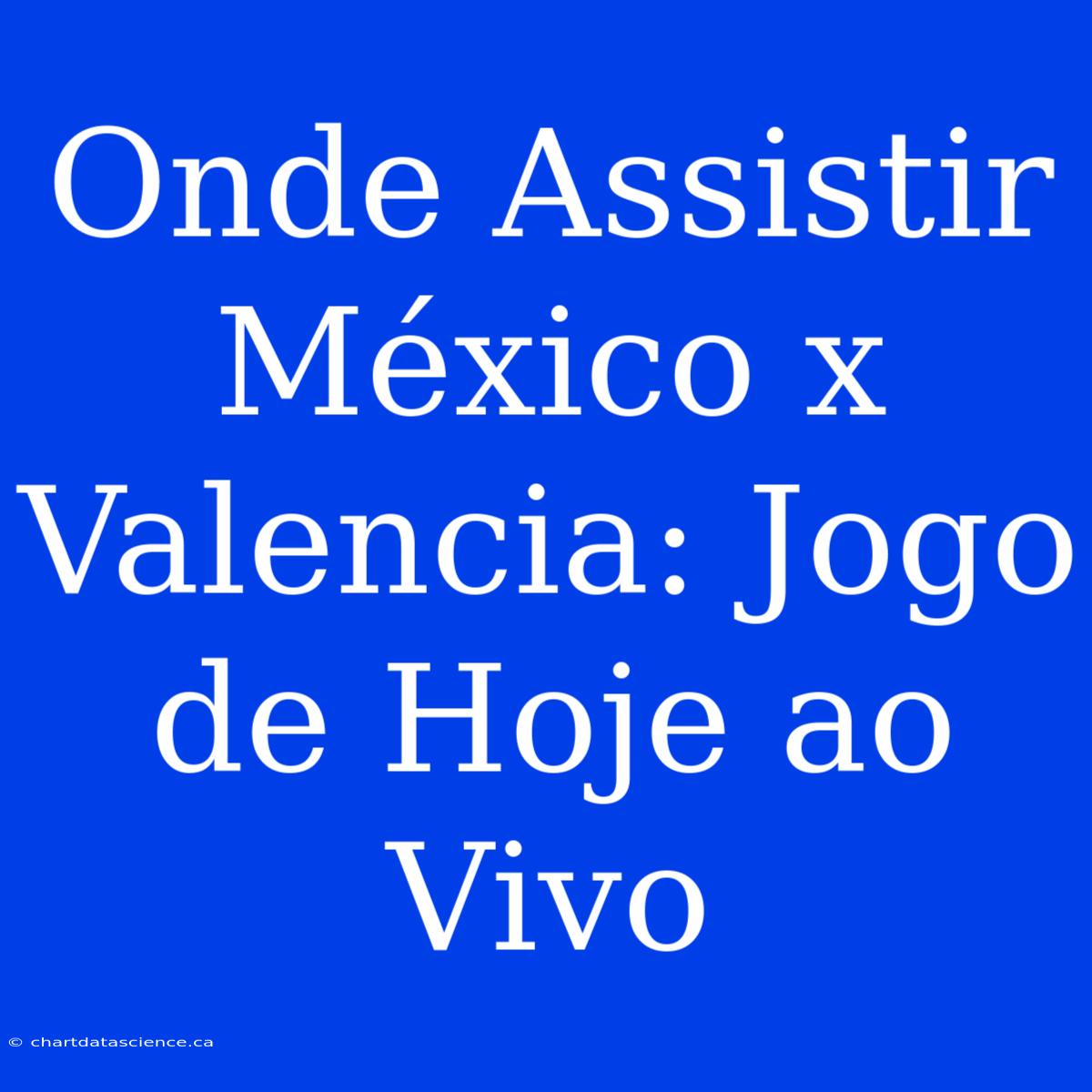 Onde Assistir México X Valencia: Jogo De Hoje Ao Vivo