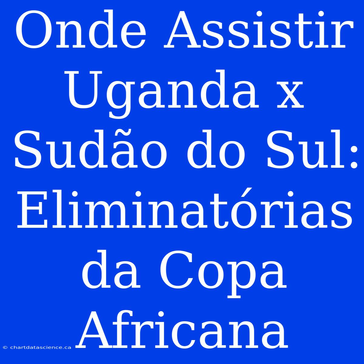 Onde Assistir Uganda X Sudão Do Sul: Eliminatórias Da Copa Africana