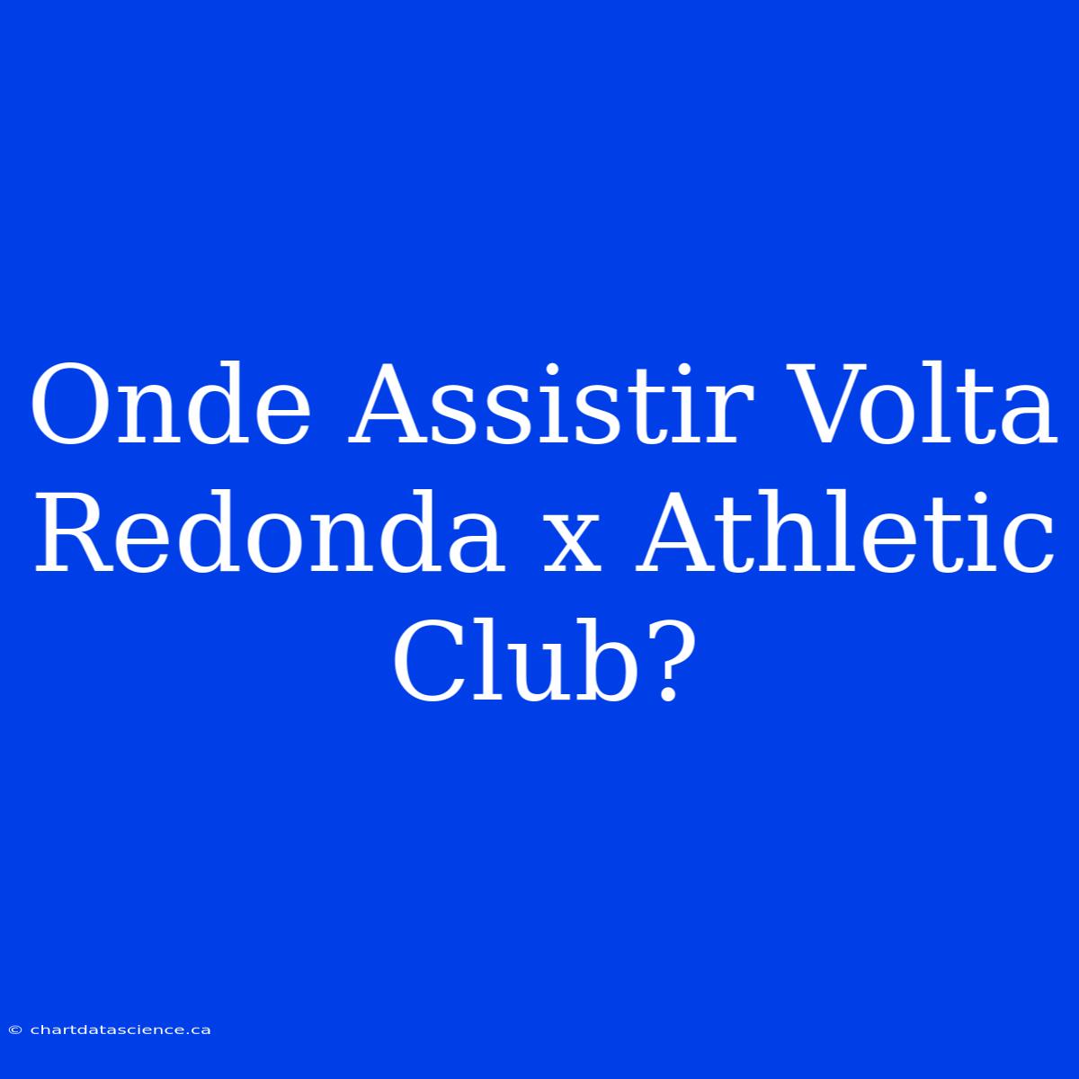 Onde Assistir Volta Redonda X Athletic Club?