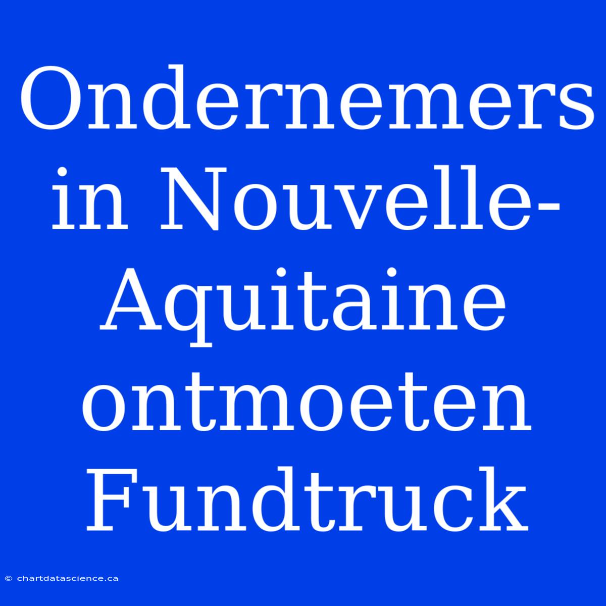 Ondernemers In Nouvelle-Aquitaine Ontmoeten Fundtruck