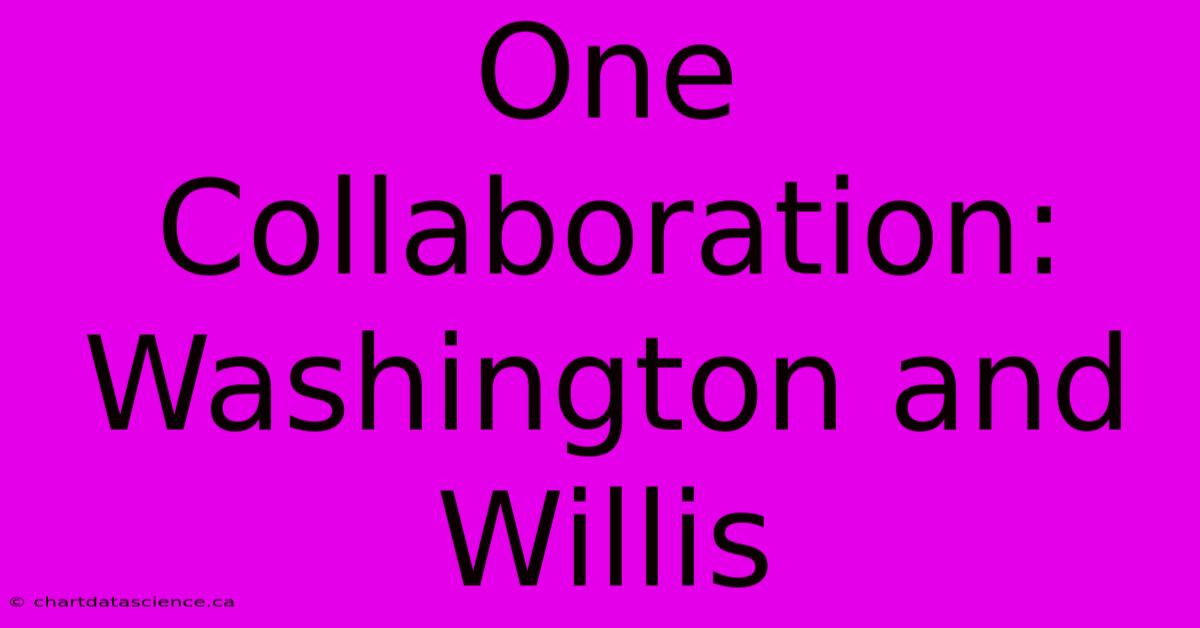 One Collaboration: Washington And Willis