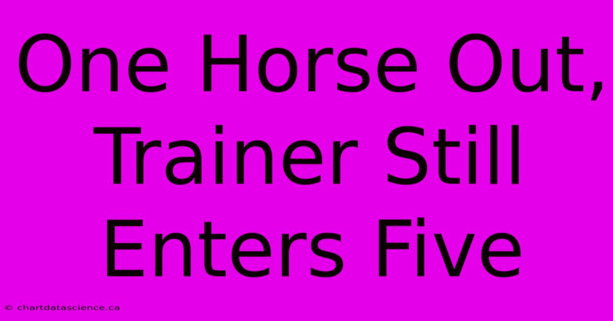 One Horse Out, Trainer Still Enters Five 