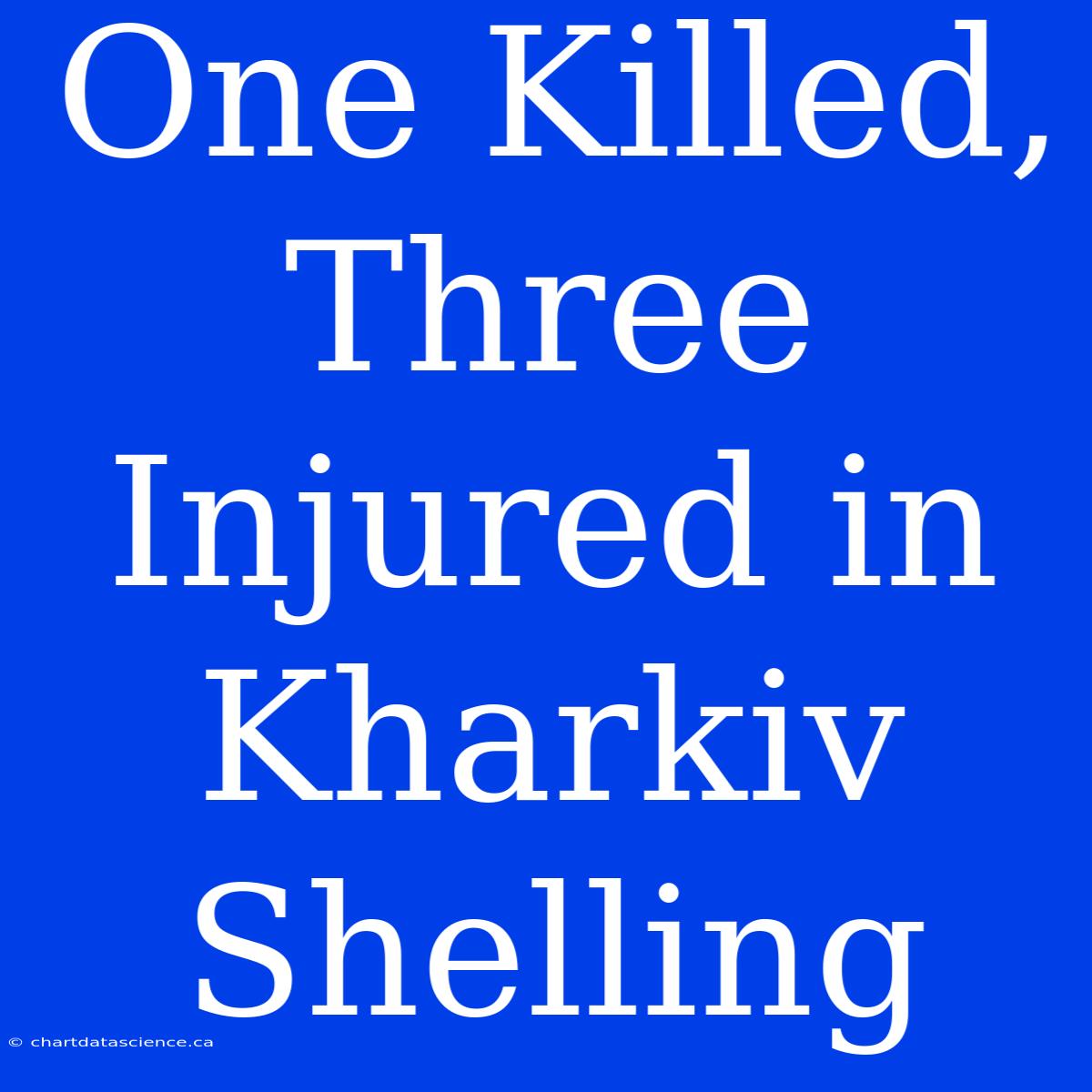 One Killed, Three Injured In Kharkiv Shelling