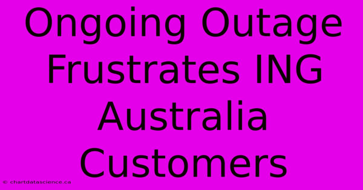 Ongoing Outage Frustrates ING Australia Customers 