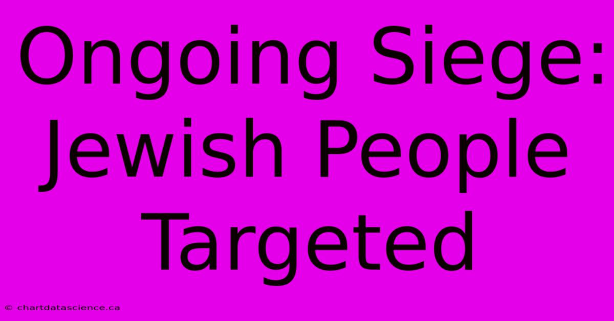 Ongoing Siege: Jewish People Targeted