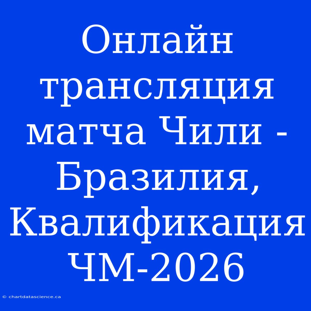 Онлайн Трансляция Матча Чили - Бразилия, Квалификация ЧМ-2026