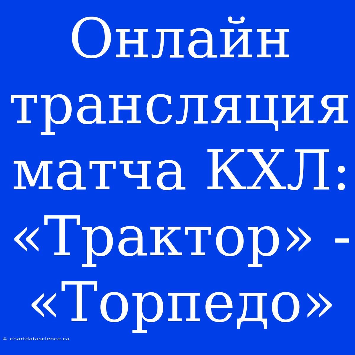 Онлайн Трансляция Матча КХЛ: «Трактор» - «Торпедо»