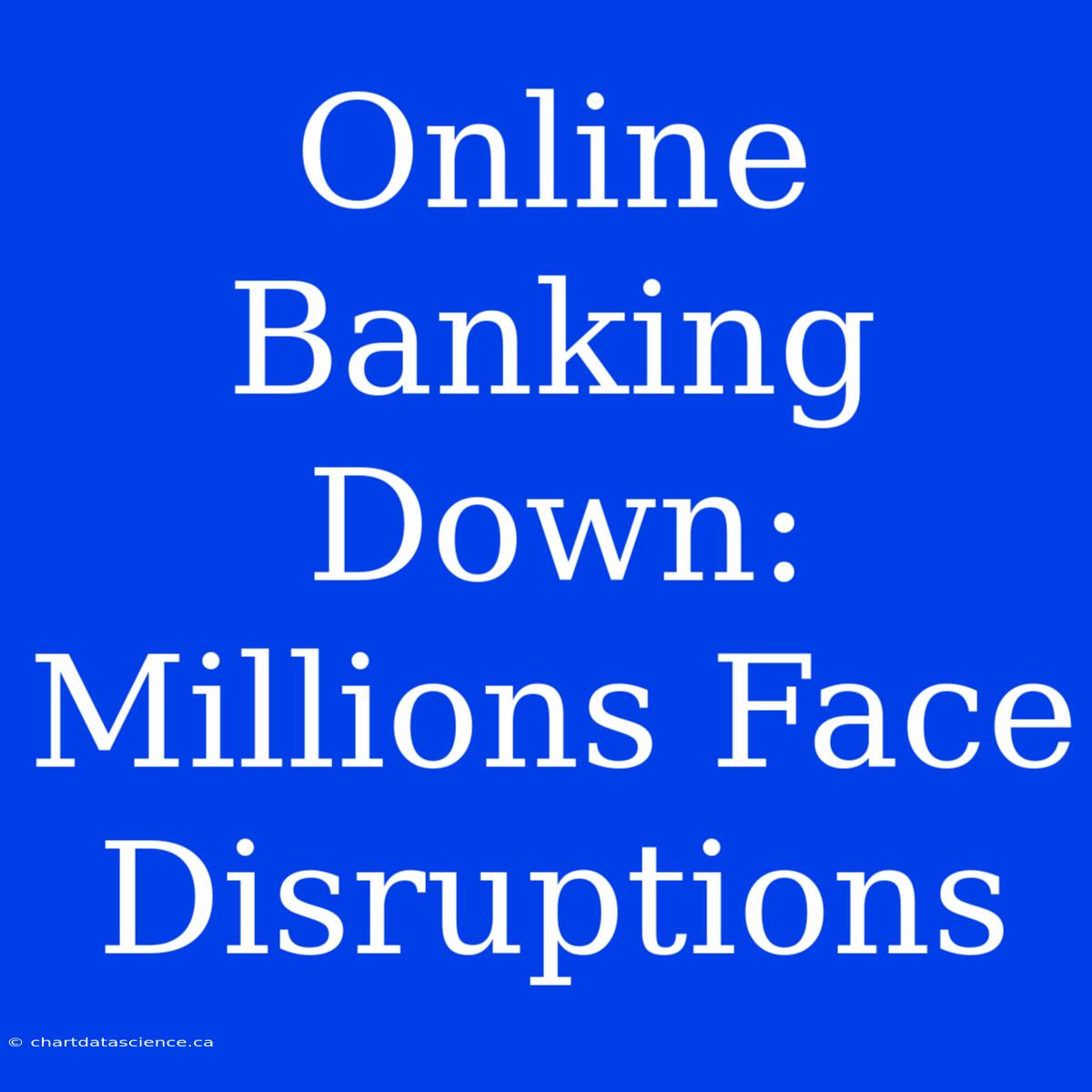 Online Banking Down: Millions Face Disruptions