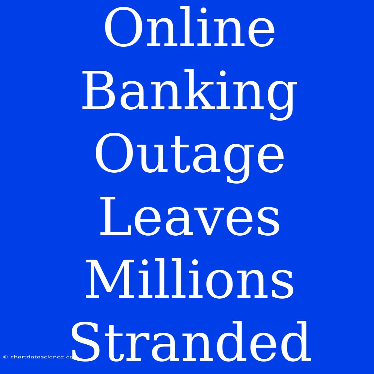 Online Banking Outage Leaves Millions Stranded