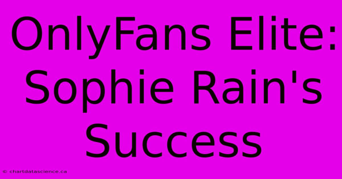 OnlyFans Elite: Sophie Rain's Success