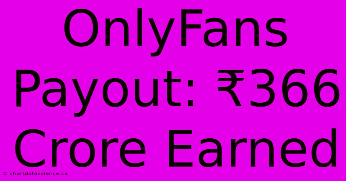 OnlyFans Payout: ₹366 Crore Earned