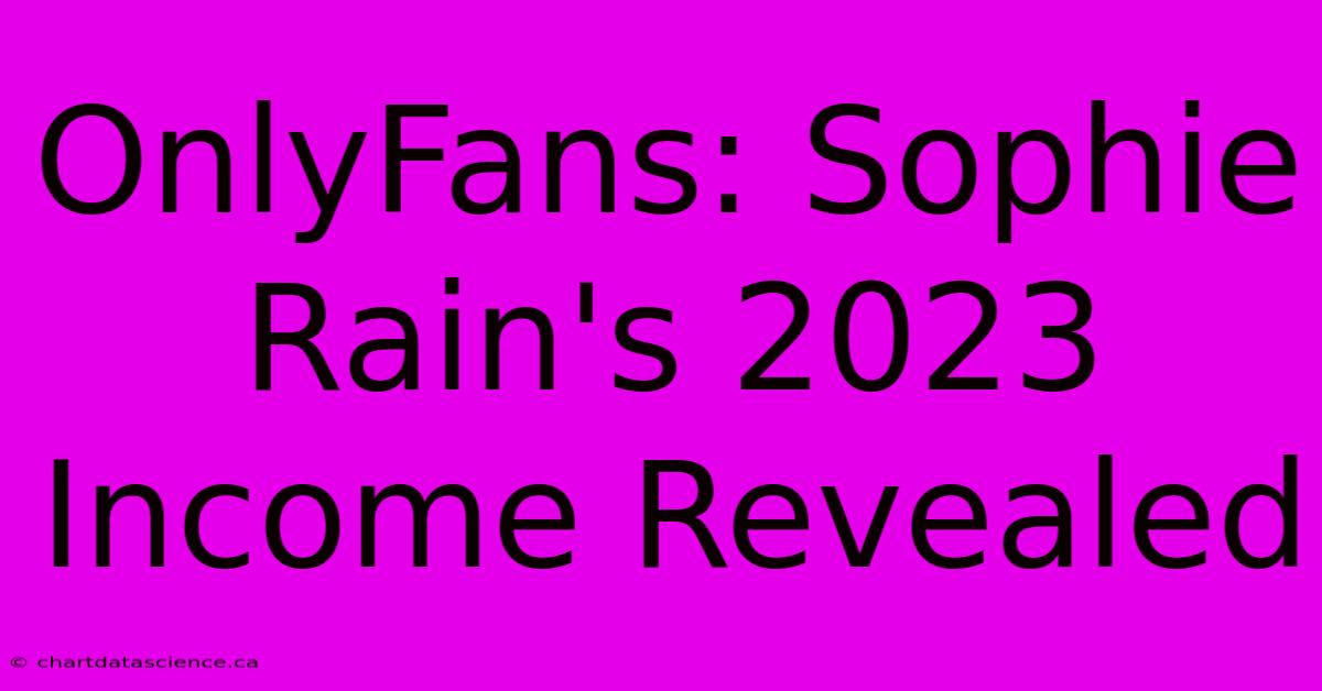 OnlyFans: Sophie Rain's 2023 Income Revealed