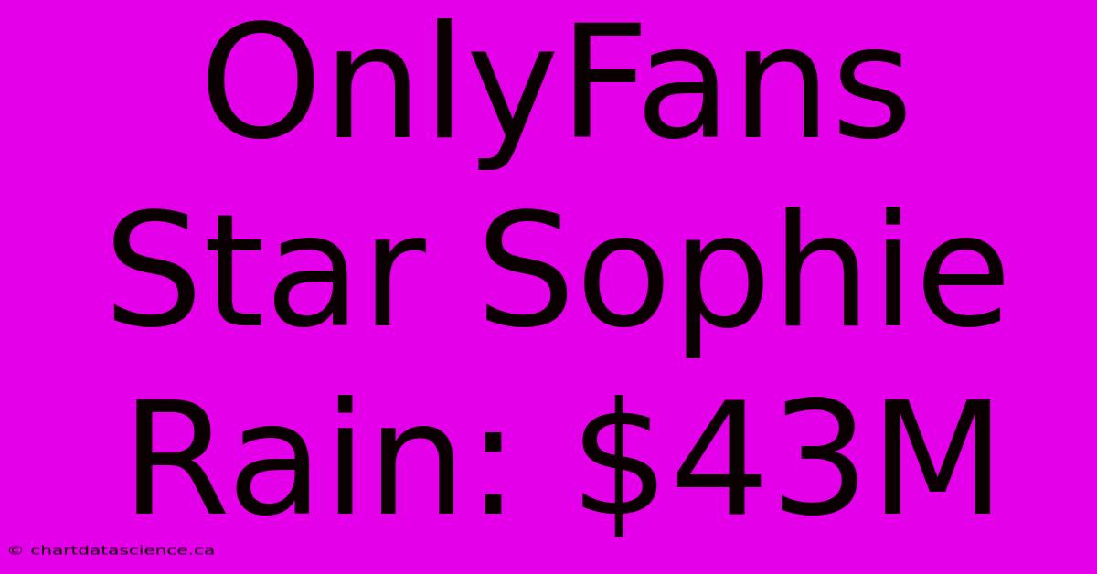 OnlyFans Star Sophie Rain: $43M