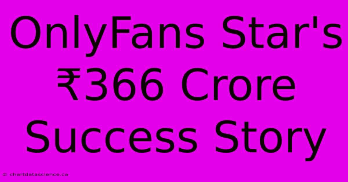 OnlyFans Star's ₹366 Crore Success Story