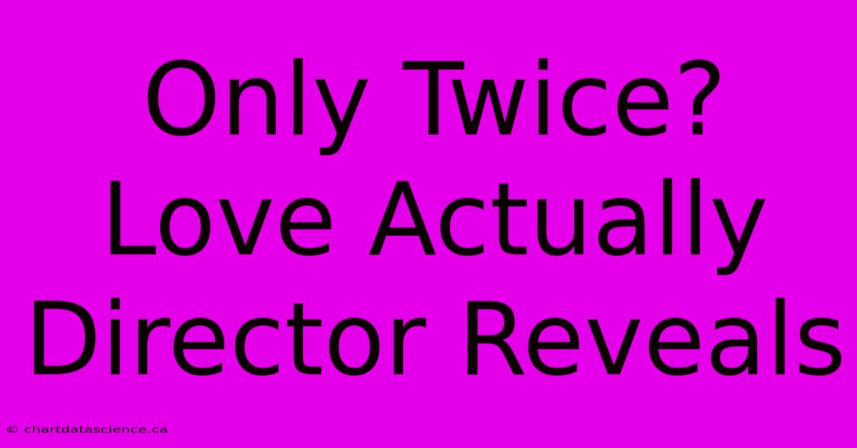 Only Twice? Love Actually Director Reveals