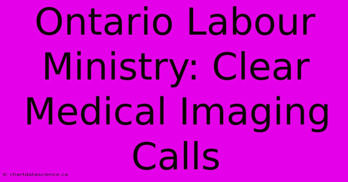 Ontario Labour Ministry: Clear Medical Imaging Calls