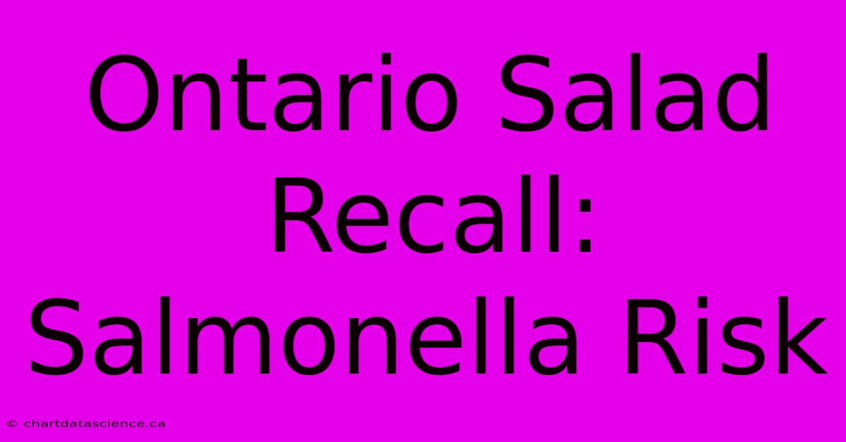 Ontario Salad Recall: Salmonella Risk