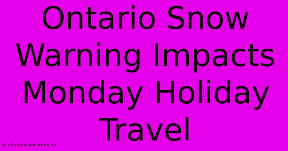 Ontario Snow Warning Impacts Monday Holiday Travel