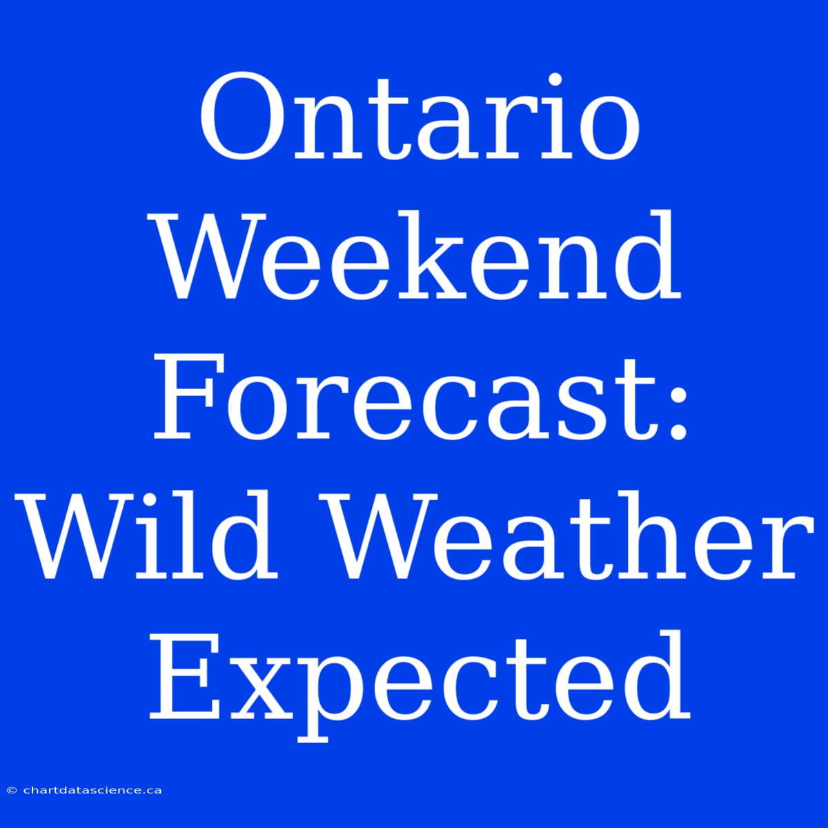 Ontario Weekend Forecast: Wild Weather Expected