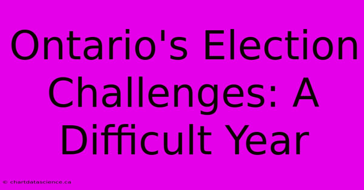 Ontario's Election Challenges: A Difficult Year