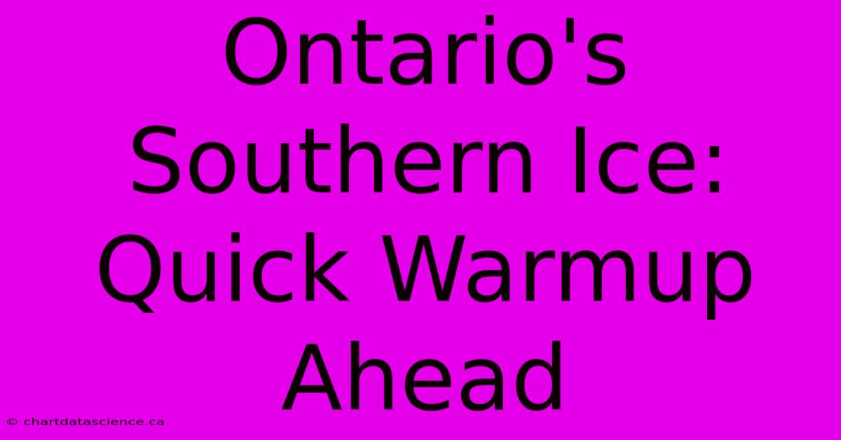 Ontario's Southern Ice: Quick Warmup Ahead