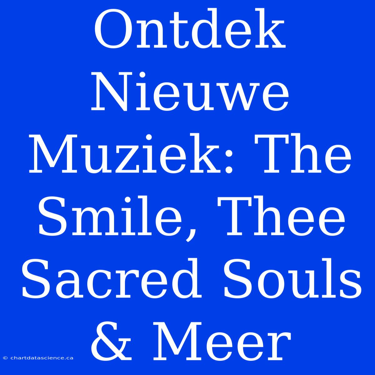 Ontdek Nieuwe Muziek: The Smile, Thee Sacred Souls & Meer