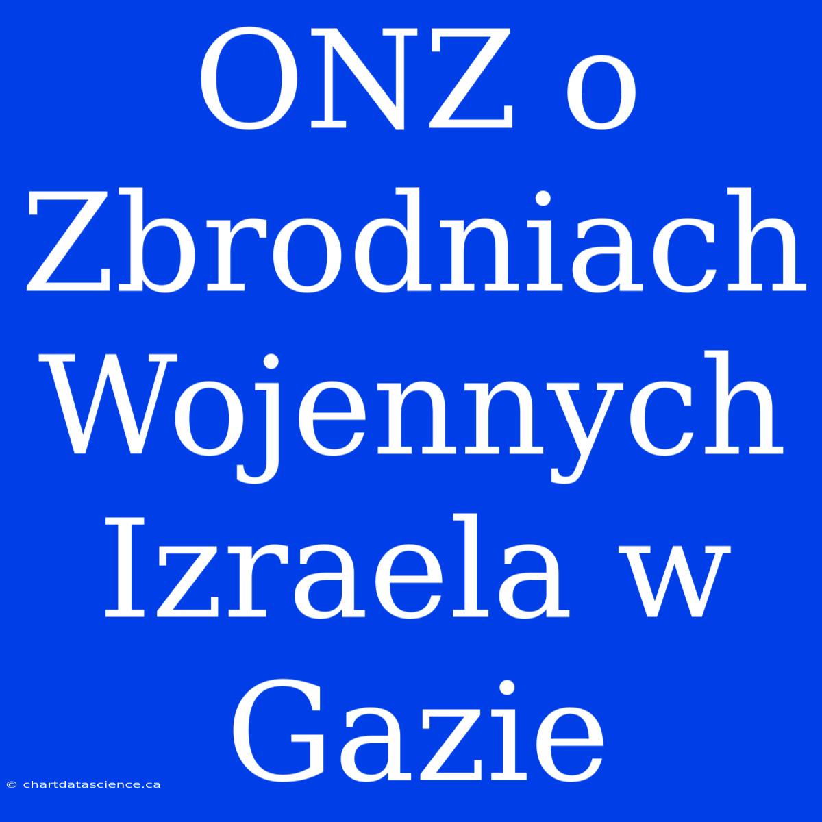 ONZ O Zbrodniach Wojennych Izraela W Gazie