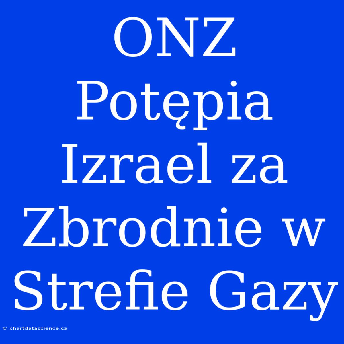 ONZ Potępia Izrael Za Zbrodnie W Strefie Gazy