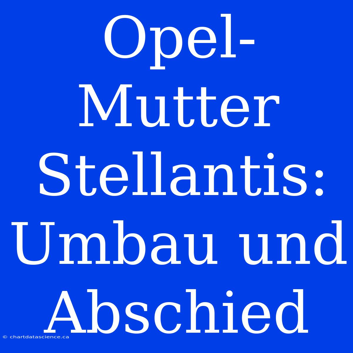 Opel-Mutter Stellantis: Umbau Und Abschied