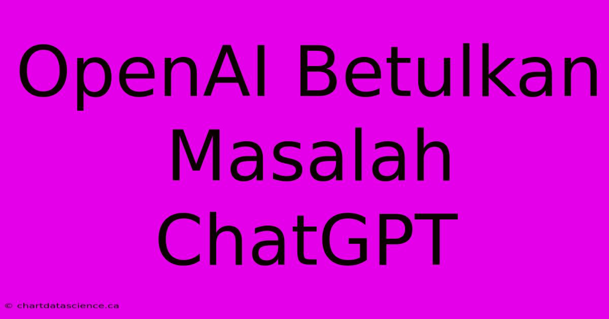 OpenAI Betulkan Masalah ChatGPT