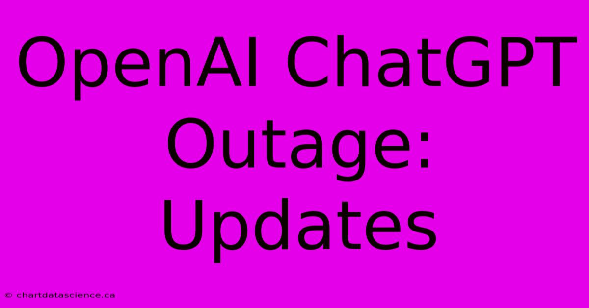 OpenAI ChatGPT Outage: Updates