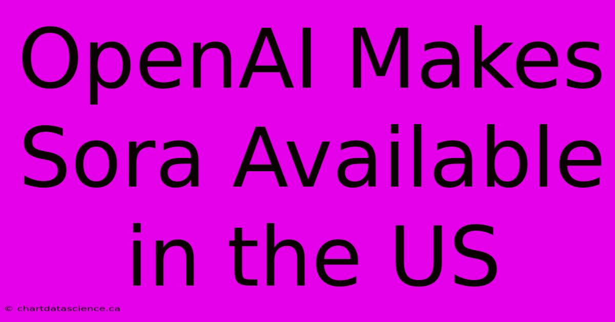 OpenAI Makes Sora Available In The US