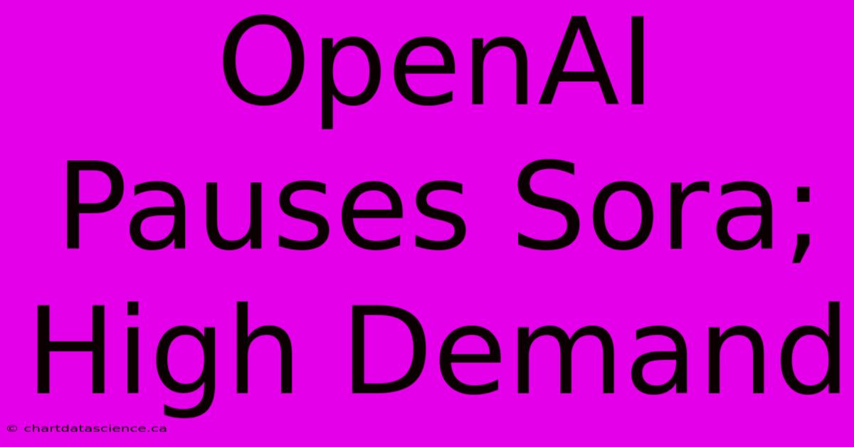 OpenAI Pauses Sora; High Demand