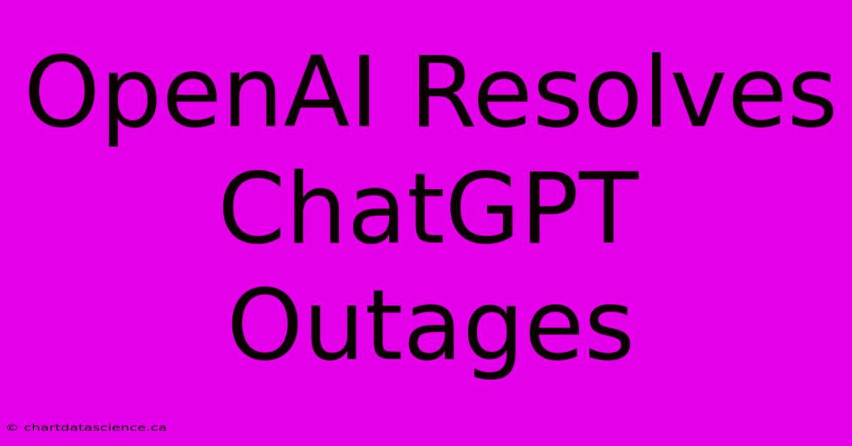 OpenAI Resolves ChatGPT Outages