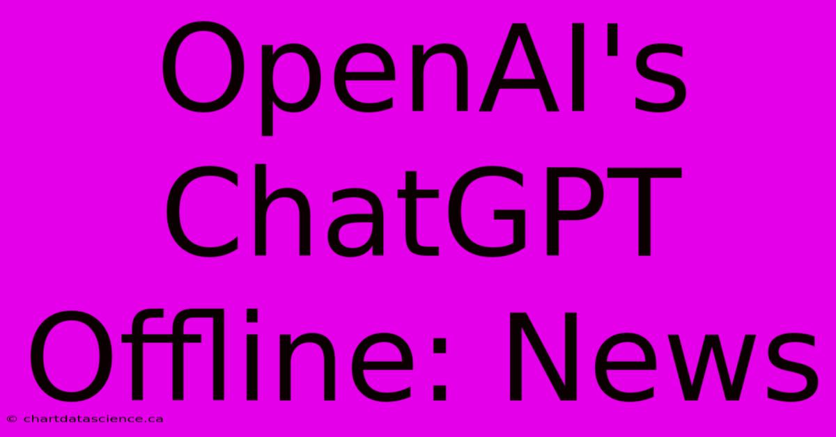 OpenAI's ChatGPT Offline: News