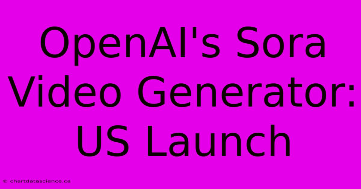 OpenAI's Sora Video Generator: US Launch