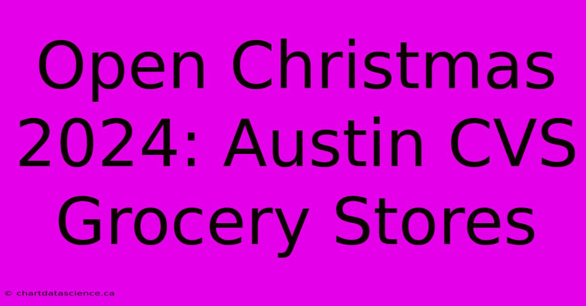 Open Christmas 2024: Austin CVS Grocery Stores