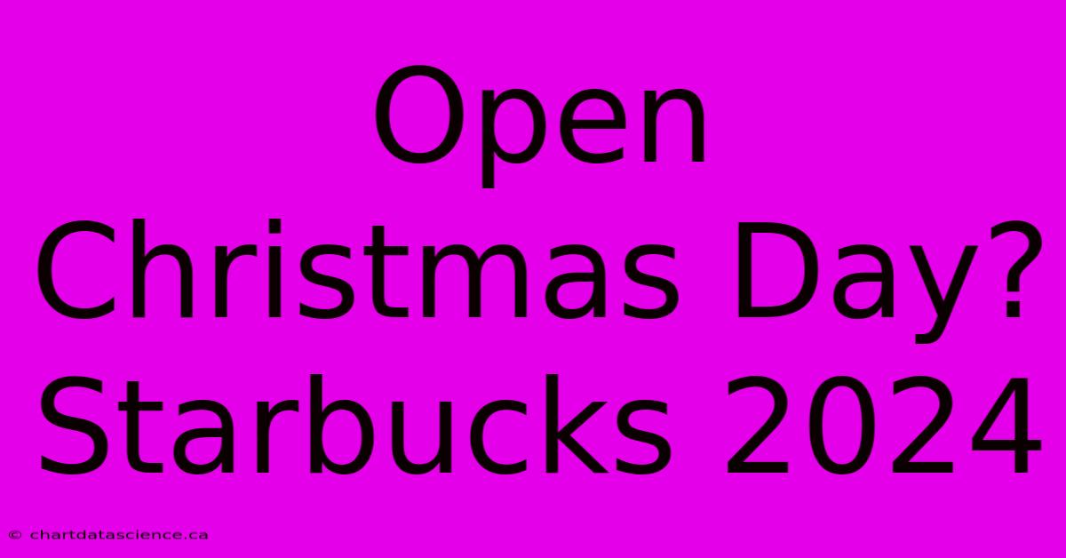 Open Christmas Day? Starbucks 2024