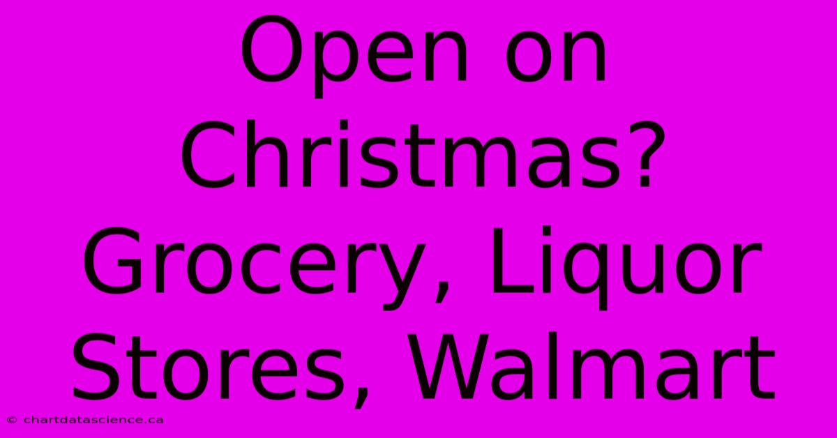 Open On Christmas? Grocery, Liquor Stores, Walmart