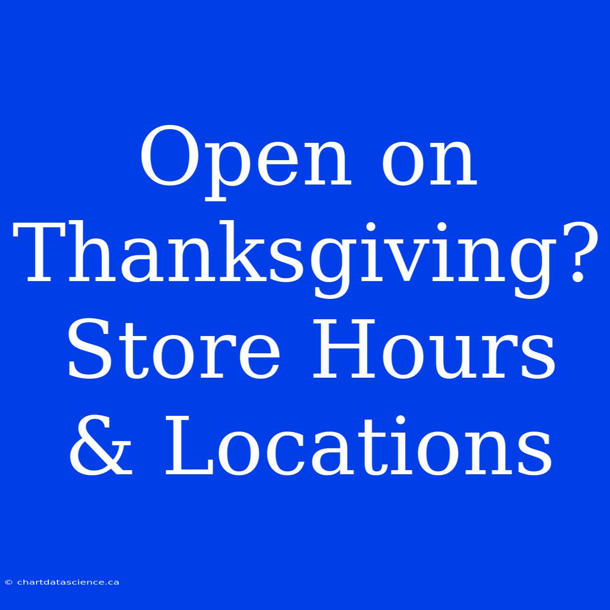 Open On Thanksgiving? Store Hours & Locations