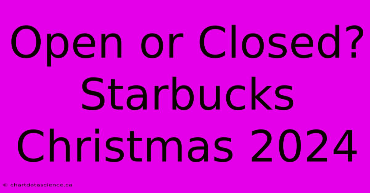 Open Or Closed? Starbucks Christmas 2024